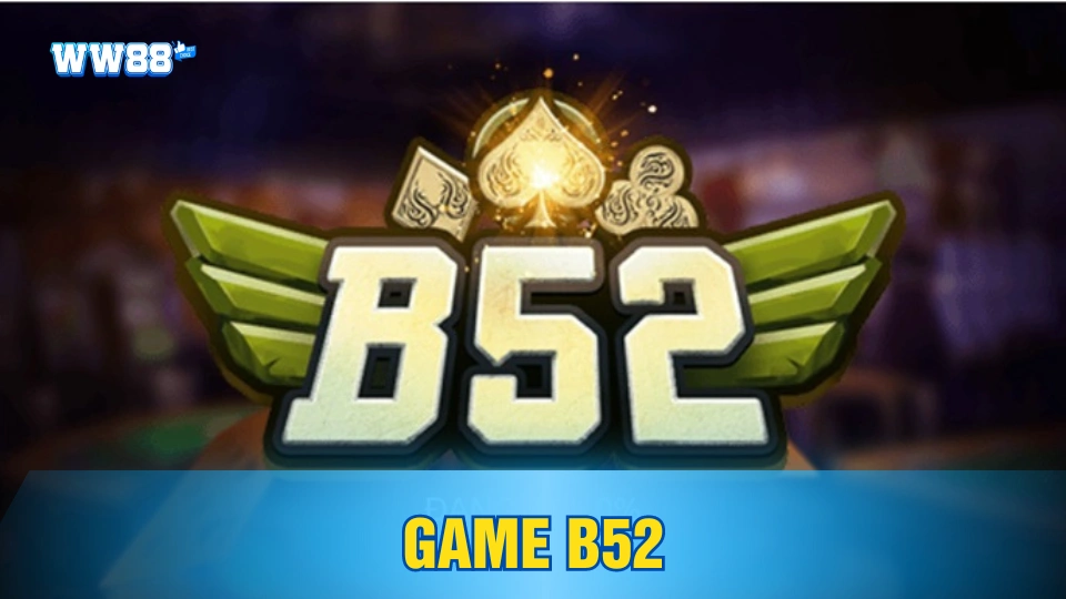 Game b52 - Trò chơi hấp dẫn tại Ww88